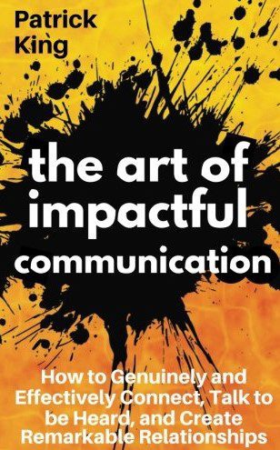 The Art Of Impactful Communication: How To Genuinely And Effectively Connect